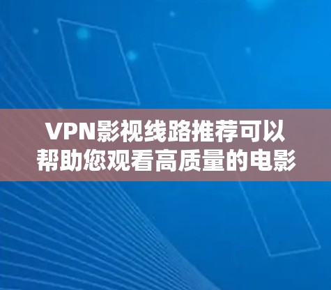 VPN影视线路推荐可以帮助您观看高质量的电影、电视剧和综艺节目的视频内容，同时在安全和隐私方面获得更好的体验。以下是一些可靠的VPN网站，您可以根据您的口味和预算选择