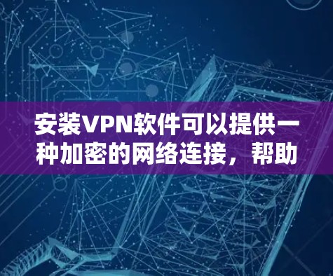 安装VPN软件可以提供一种加密的网络连接，帮助你访问安全的网站。以下是一个清晰的步骤指南，帮助你安装和使用VPN软件