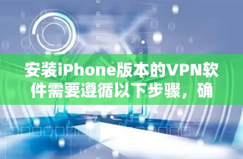 安装iPhone版本的VPN软件需要遵循以下步骤，确保过程顺利且安全
