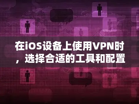在iOS设备上使用VPN时，选择合适的工具和配置至关重要。以下是对VPN在iOS设备上的具体步骤和建议