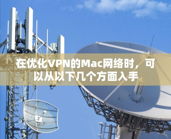 在优化VPN的Mac网络时，可以从以下几个方面入手