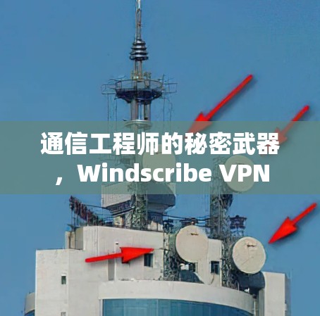 通信工程师的秘密武器，Windscribe VPN