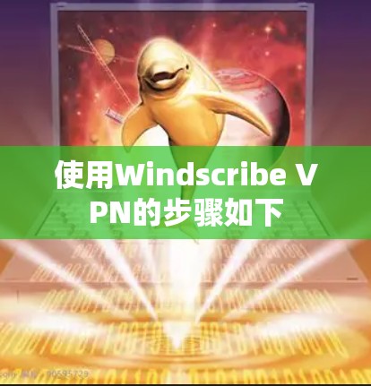 使用Windscribe VPN的步骤如下