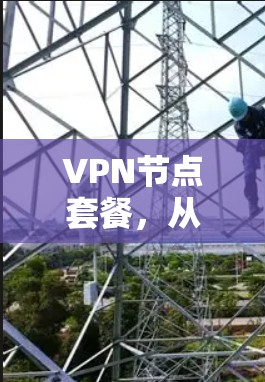 VPN节点套餐，从配置到选择，你的选择之路