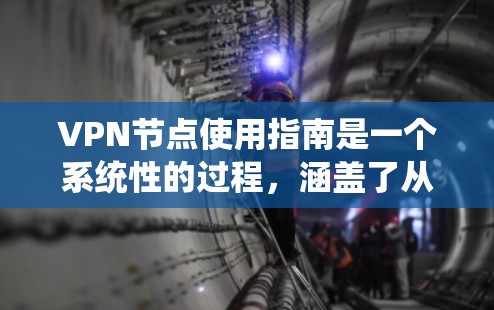 VPN节点使用指南是一个系统性的过程，涵盖了从注册到测试的多个步骤。以下是详细的步骤指南，帮助您顺利进行