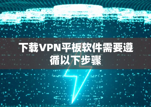 下载VPN平板软件需要遵循以下步骤