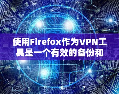 使用Firefox作为VPN工具是一个有效的备份和移动网络访问方法。以下是使用Firefox实现VPN的具体步骤
