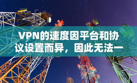 VPN的速度因平台和协议设置而异，因此无法一概而论哪个VPN速度最快。以下是一些考虑因素和常见情况