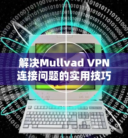 解决Mullvad VPN连接问题的实用技巧
