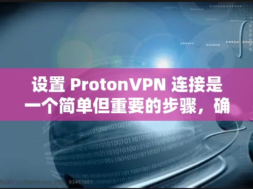 设置 ProtonVPN 连接是一个简单但重要的步骤，确保你的访问权限和安全设置正确。以下是一个详细的教程，帮助你轻松设置 ProtonVPN 的连接