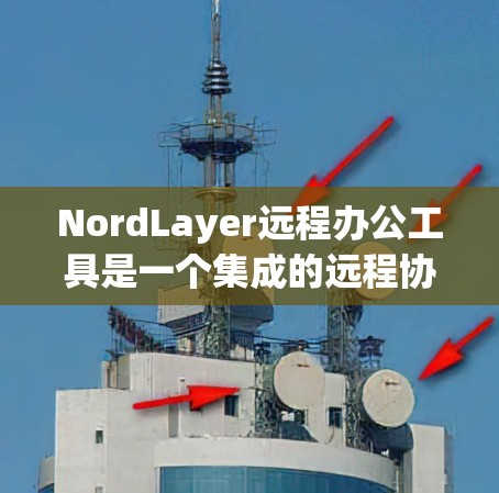 NordLayer远程办公工具是一个集成的远程协作工具，主要用于团队协作、文档共享、文件传输等场景。它支持多种协作格式，如Word、PPT、PDF、Excel等，能够帮助用户高效完成远程办公任务