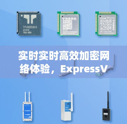 实时实时高效加密网络体验，ExpressVPN的未来之选