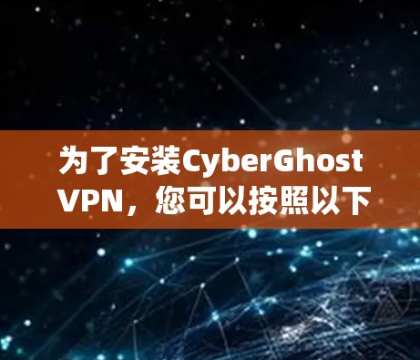 为了安装CyberGhost VPN，您可以按照以下步骤操作