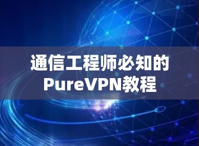 通信工程师必知的PureVPN教程