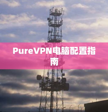 PureVPN电脑配置指南
