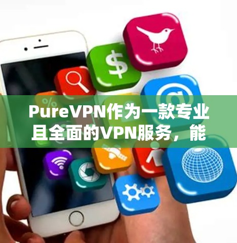 PureVPN作为一款专业且全面的VPN服务，能够显著提升用户的安全体验和使用便利性。以下是对 PureVPN使用体验的详细分析