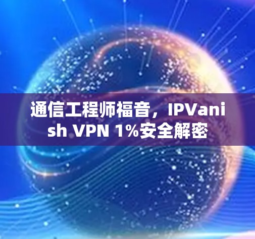 通信工程师福音，IPVanish VPN 1%安全解密