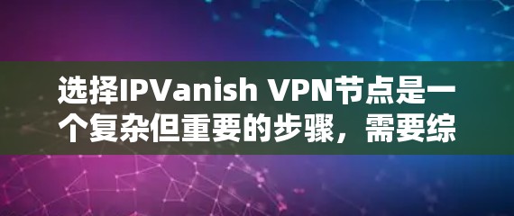 选择IPVanish VPN节点是一个复杂但重要的步骤，需要综合考虑多个因素以确保最佳性能和安全。以下是一个有条理的指南，帮助你做出明智的选择