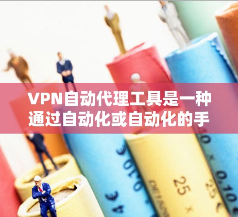 VPN自动代理工具是一种通过自动化或自动化的手段，为用户提供在线VPN连接的能力。这些工具通常可以帮助用户快速建立和登录到VPN服务器，避免手动登录的繁琐和错误