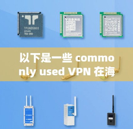 以下是一些 commonly used VPN 在海外娱乐中的工具和推荐