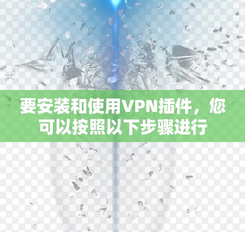 要安装和使用VPN插件，您可以按照以下步骤进行