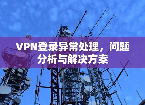 VPN登录异常处理，问题分析与解决方案