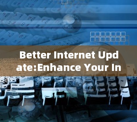 Better Internet Update:Enhance Your Internet Experience