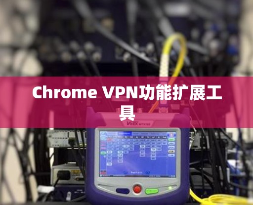 Chrome VPN功能扩展工具
