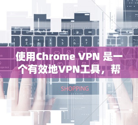 使用Chrome VPN 是一个有效地VPN工具，帮助用户访问更安全的互联网环境。以下是使用Chrome VPN 的指南，帮助你系统地进行操作