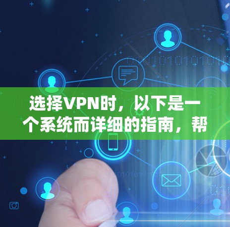 选择VPN时，以下是一个系统而详细的指南，帮助你做出明智的决定