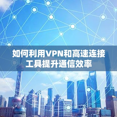 如何利用VPN和高速连接工具提升通信效率