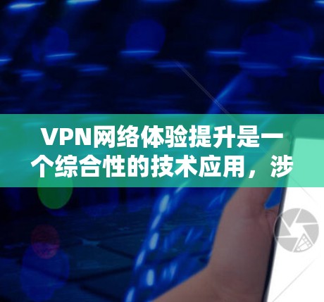 VPN网络体验提升是一个综合性的技术应用，涉及多个方面，从配置到动态调整，再到安全性和功能扩展。以下是对这些方面的详细分析和建议