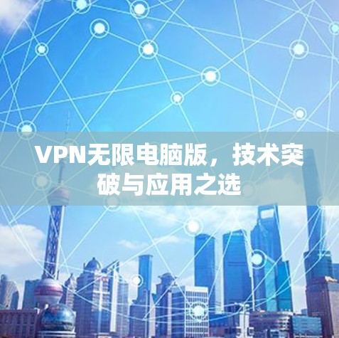 VPN无限电脑版，技术突破与应用之选