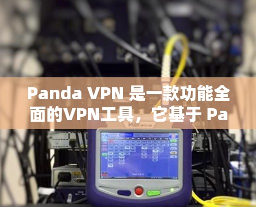 Panda VPN 是一款功能全面的VPN工具，它基于 Panda 云服务器，提供多种VPN模式，包括 IPVPN 和 VPN。以下是对其功能的详细评测