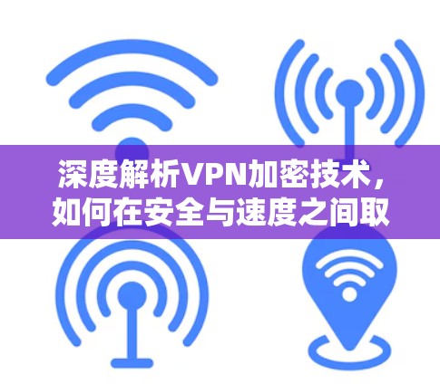 深度解析VPN加密技术，如何在安全与速度之间取得平衡
