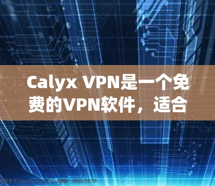 Calyx VPN是一个免费的VPN软件，适合普通用户快速访问目标服务器。以下是下载Calyx VPN的步骤