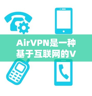 AirVPN是一种基于互联网的VPN技术，允许用户通过浏览器访问任何网站，无需连接到VPN服务器。以下是一些使用AirVPN的步骤和注意事项