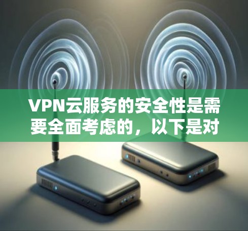 VPN云服务的安全性是需要全面考虑的，以下是对该领域的详细总结