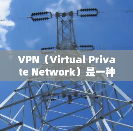 VPN（Virtual Private Network）是一种通过网络加密来实现信息传输的技术，广泛应用于用户访问外部网站、在线办公等场景。以下是VPN操作的详细步骤和注意事项