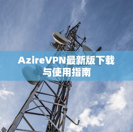 AzireVPN最新版下载与使用指南