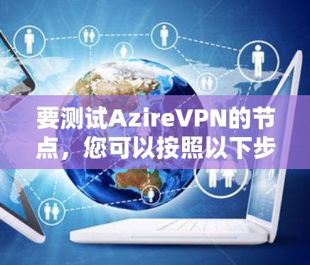 要测试AzireVPN的节点，您可以按照以下步骤操作