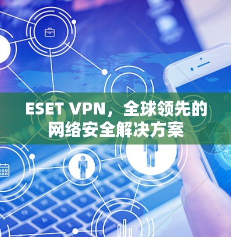 ESET VPN，全球领先的网络安全解决方案