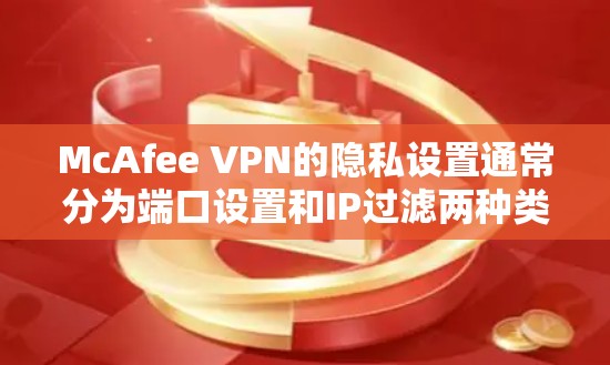 McAfee VPN的隐私设置通常分为端口设置和IP过滤两种类型。以下是逐步的设置方法和注意事项