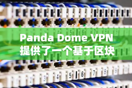 Panda Dome VPN 提供了一个基于区块链技术的匿名VPN服务，可以在手机端进行以下操作
