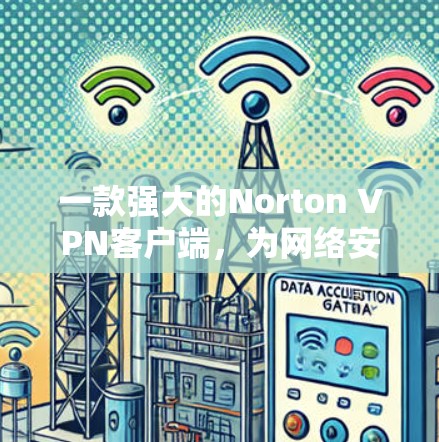 一款强大的Norton VPN客户端，为网络安全提升新标准