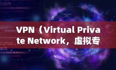VPN（Virtual Private Network，虚拟专用网络）是一种技术，主要用于保护个人隐私、管理网络流量和绕过网络审查。以下是关于VPN的详细总结
