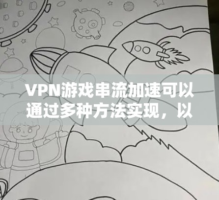 VPN游戏串流加速可以通过多种方法实现，以下是一些常见的方法和步骤