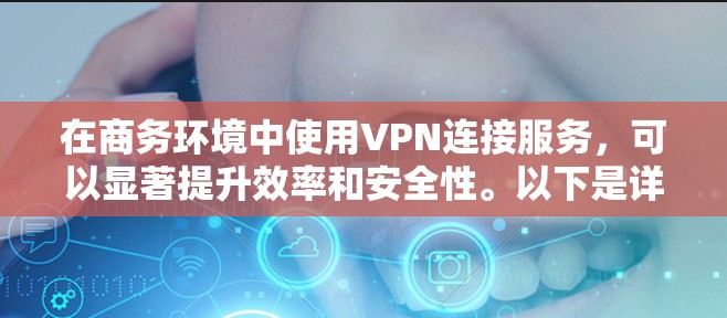 在商务环境中使用VPN连接服务，可以显著提升效率和安全性。以下是详细的步骤和建议