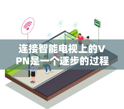 连接智能电视上的VPN是一个逐步的过程，需要遵循以下步骤以确保安全和效果