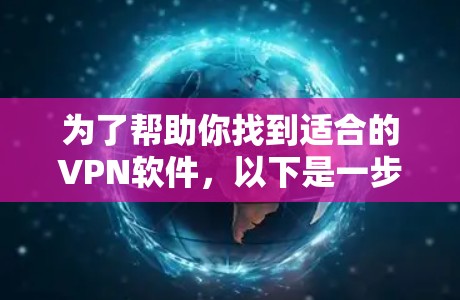 为了帮助你找到适合的VPN软件，以下是一步步的建议